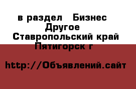  в раздел : Бизнес » Другое . Ставропольский край,Пятигорск г.